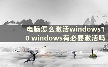 电脑怎么激活windows10 windows有必要激活吗